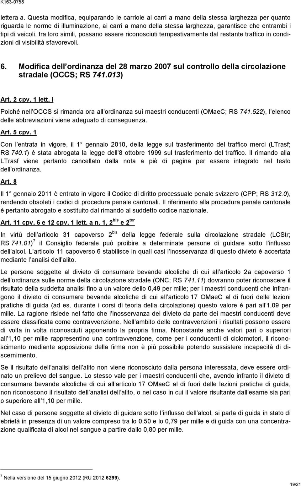 di veicoli, tra loro simili, possano essere riconosciuti tempestivamente dal restante traffico in condizioni di visibilità sfavorevoli. 6.