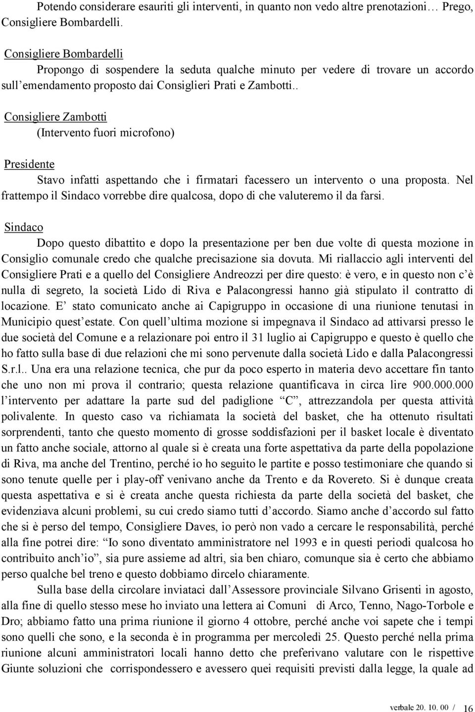 . Consigliere Zambotti (Intervento fuori microfono) Stavo infatti aspettando che i firmatari facessero un intervento o una proposta.