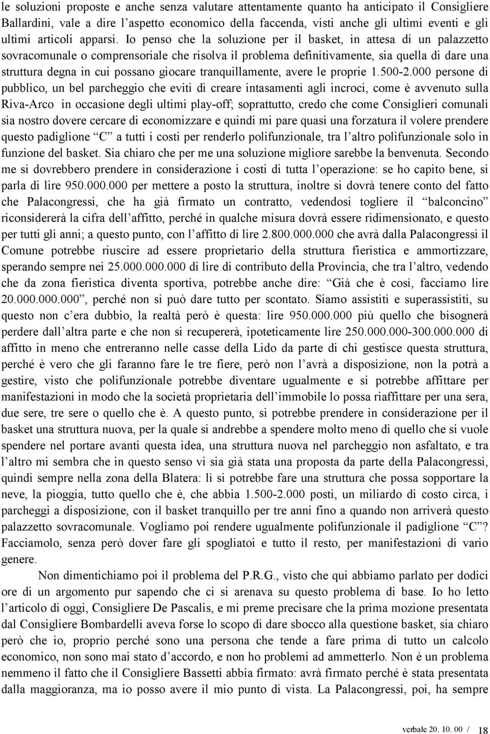 Io penso che la soluzione per il basket, in attesa di un palazzetto sovracomunale o comprensoriale che risolva il problema definitivamente, sia quella di dare una struttura degna in cui possano