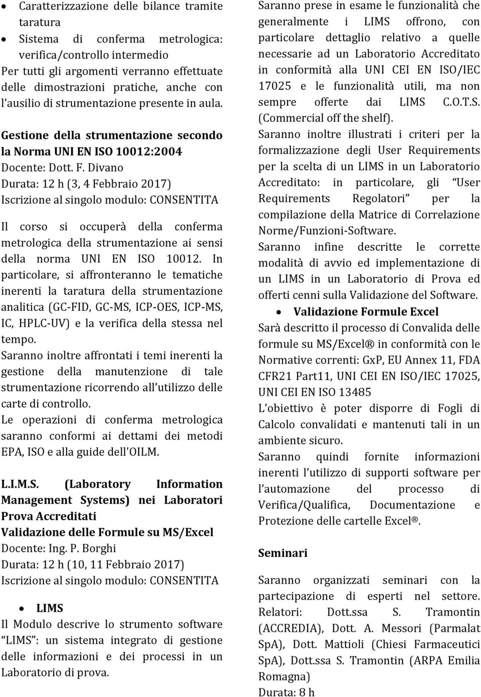 Divano Durata: 12 h (3, 4 Febbraio 2017) Il corso si occuperà della conferma metrologica della strumentazione ai sensi della norma UNI EN ISO 10012.