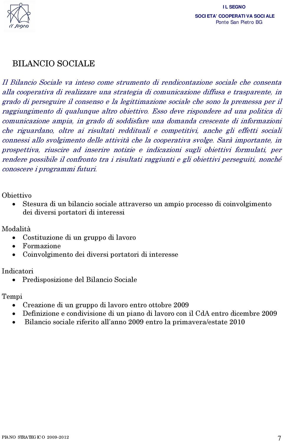 Esso deve rispondere ad una politica di comunicazione ampia, in grado di soddisfare una domanda crescente di informazioni che riguardano, oltre ai risultati reddituali e competitivi, anche gli