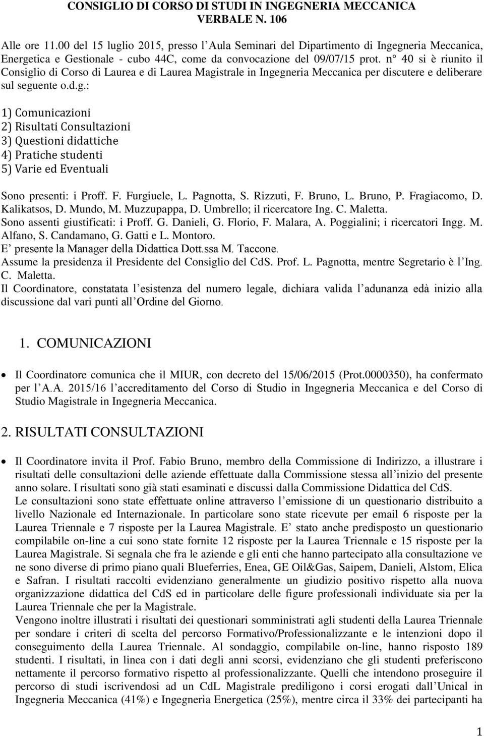 n 40 si è riunito il Consiglio di Corso di Laurea e di Laurea Magistrale in Ingegneria Meccanica per discutere e deliberare sul seguente o.d.g.: 1) Comunicazioni 2) Risultati Consultazioni 3) Questioni didattiche 4) Pratiche studenti 5) Varie ed Eventuali Sono presenti: i Proff.