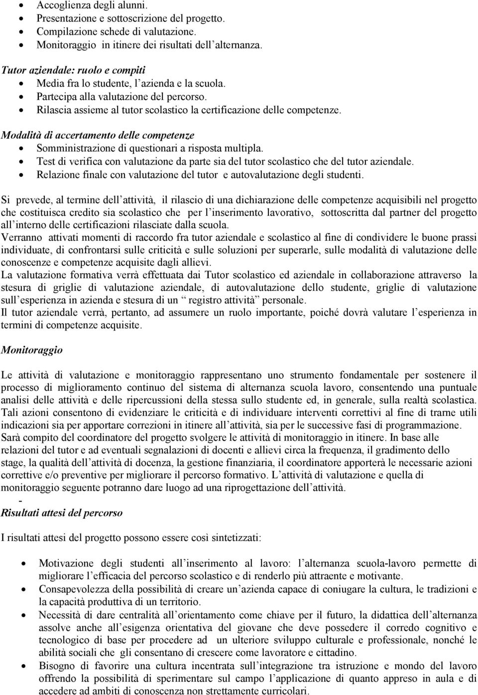 Modalità di accertamento delle competenze Somministrazione di questionari a risposta multipla. Test di verifica con valutazione da parte sia del tutor scolastico che del tutor aziendale.