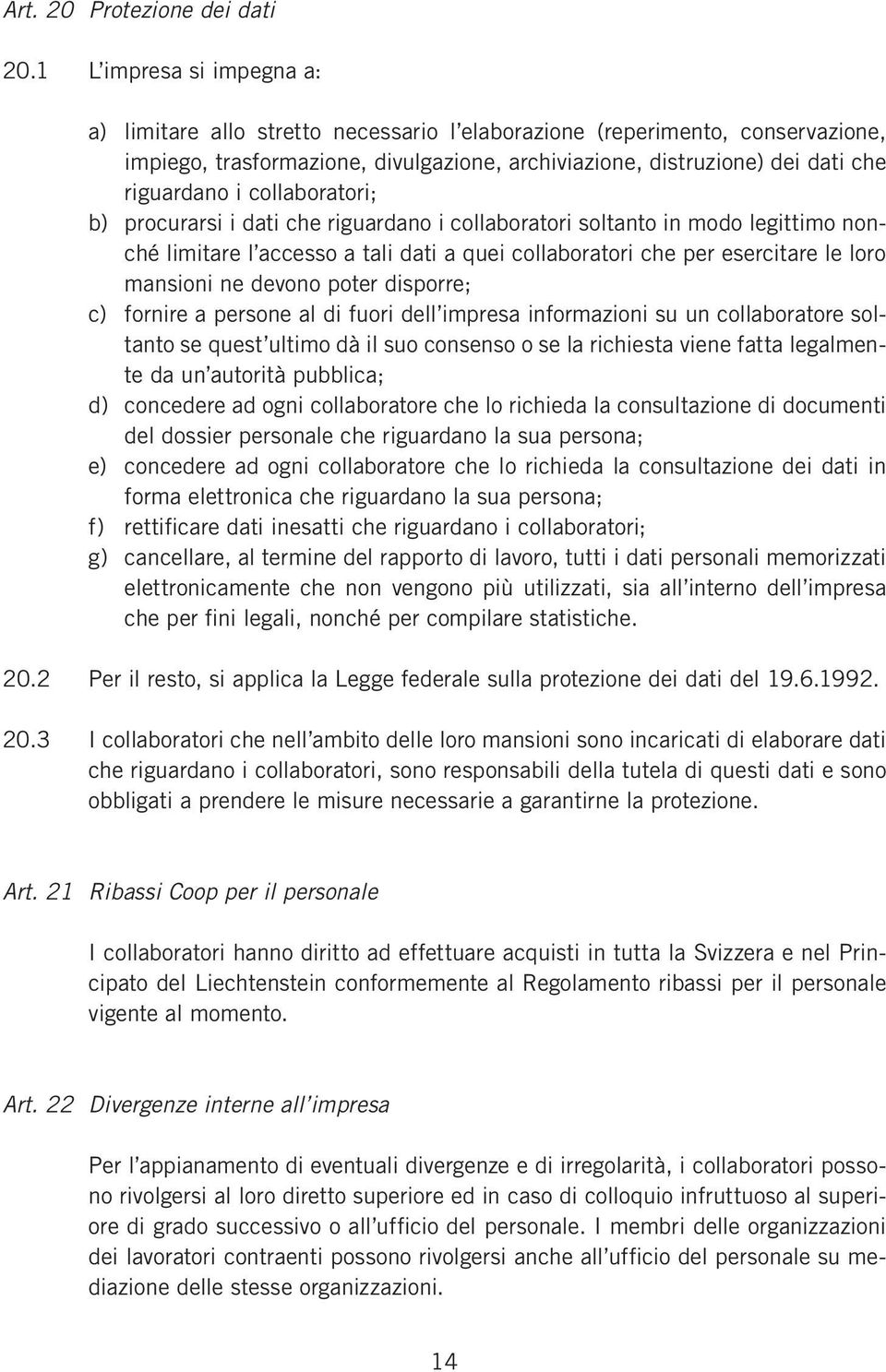 collaboratori; b) procurarsi i dati che riguardano i collaboratori soltanto in modo legittimo nonché limitare l accesso a tali dati a quei collaboratori che per esercitare le loro mansioni ne devono