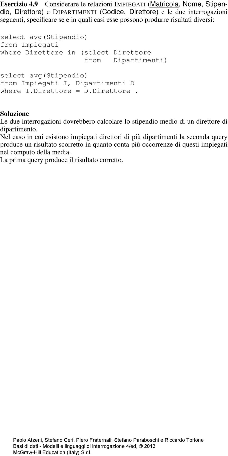 possono produrre risultati diversi: select avg(stipendio) from Impiegati where Direttore in (select Direttore from Dipartimenti) select avg(stipendio) from Impiegati I, Dipartimenti D