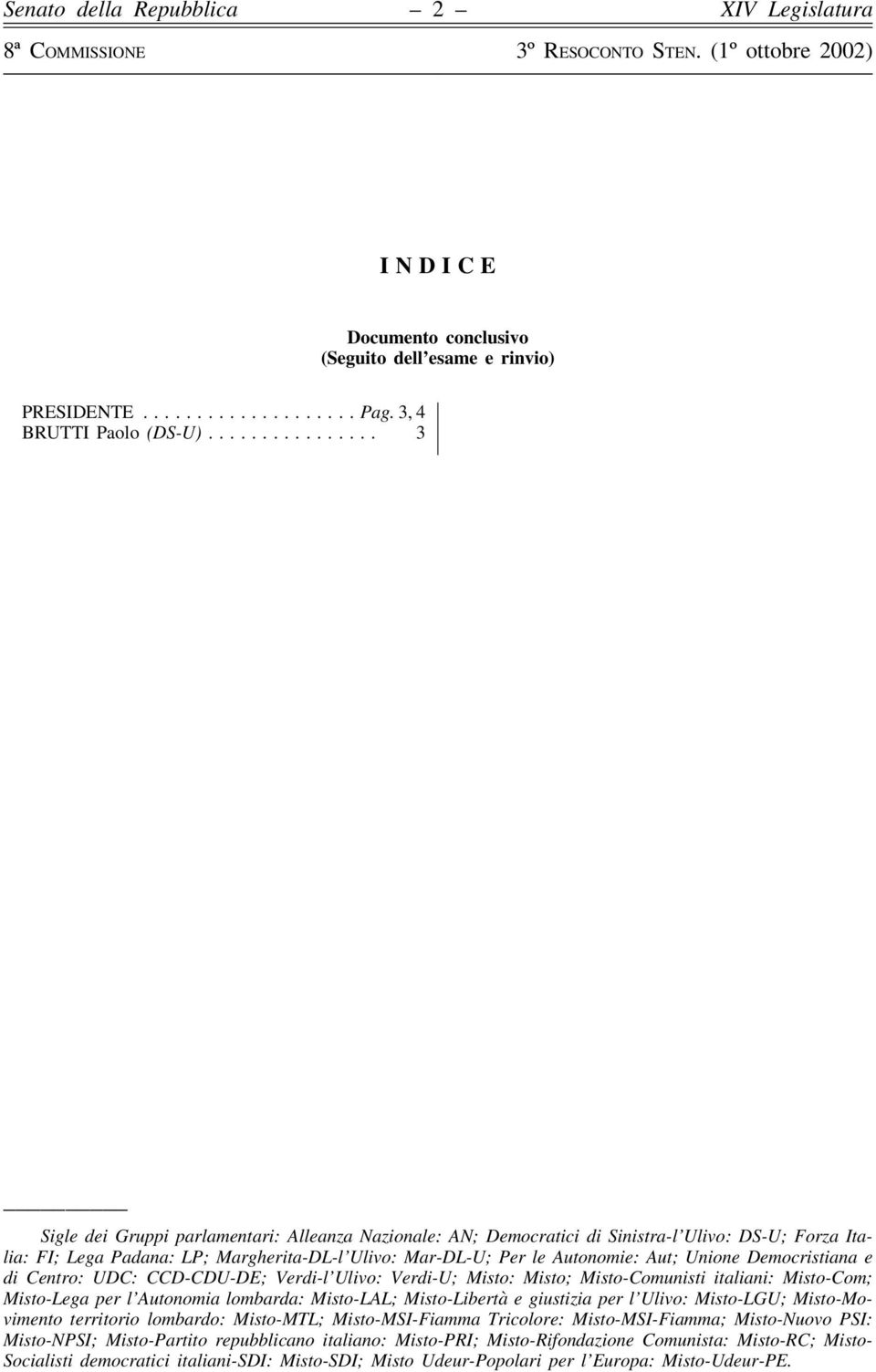 Democristiana e di Centro: UDC: CCD-CDU-DE; Verdi-l Ulivo: Verdi-U; Misto: Misto; Misto-Comunisti italiani: Misto-Com; Misto-Lega per l Autonomia lombarda: Misto-LAL; Misto-Libertà e giustizia per l