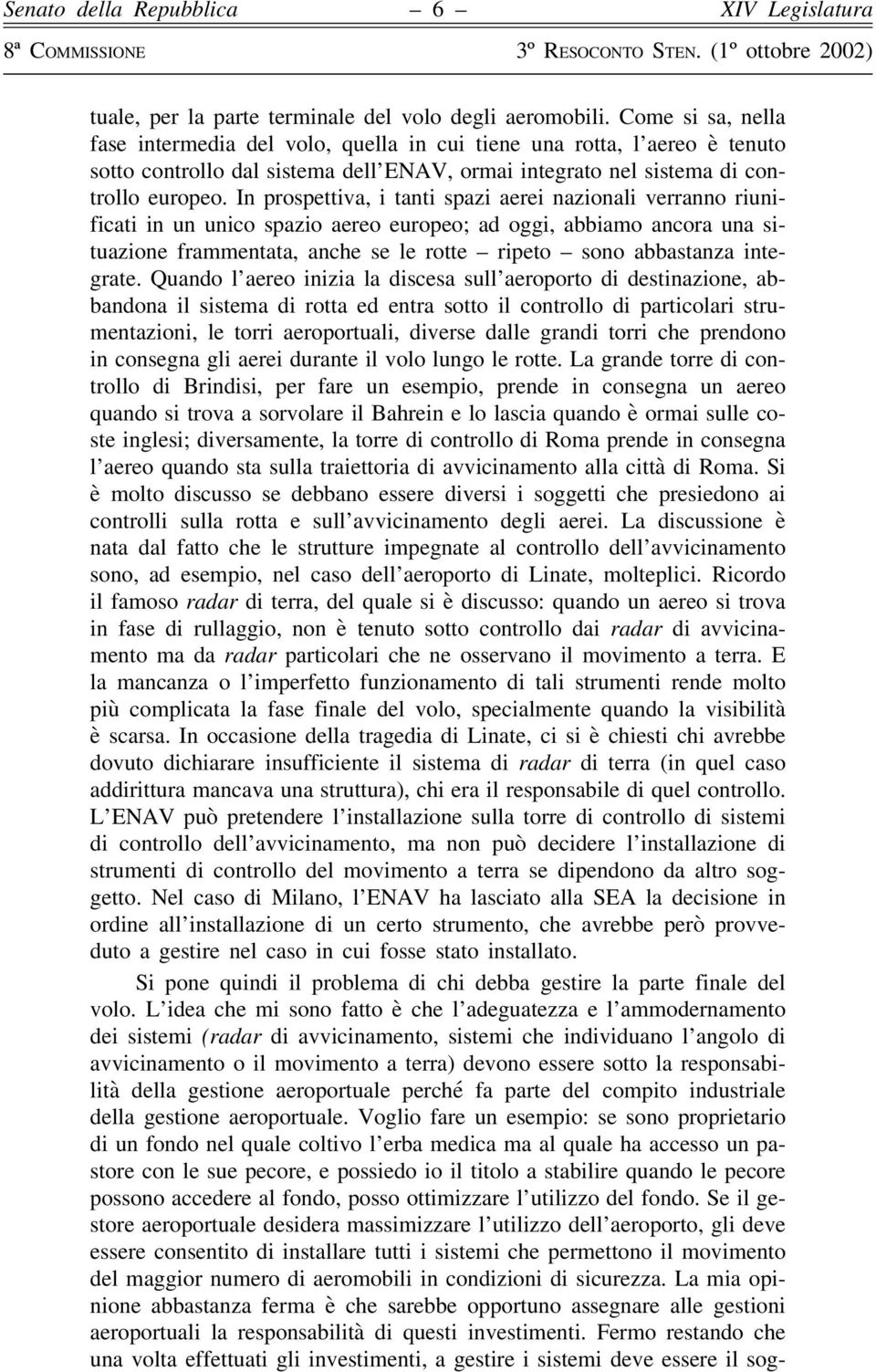 In prospettiva, i tanti spazi aerei nazionali verranno riunificati in un unico spazio aereo europeo; ad oggi, abbiamo ancora una situazione frammentata, anche se le rotte ripeto sono abbastanza