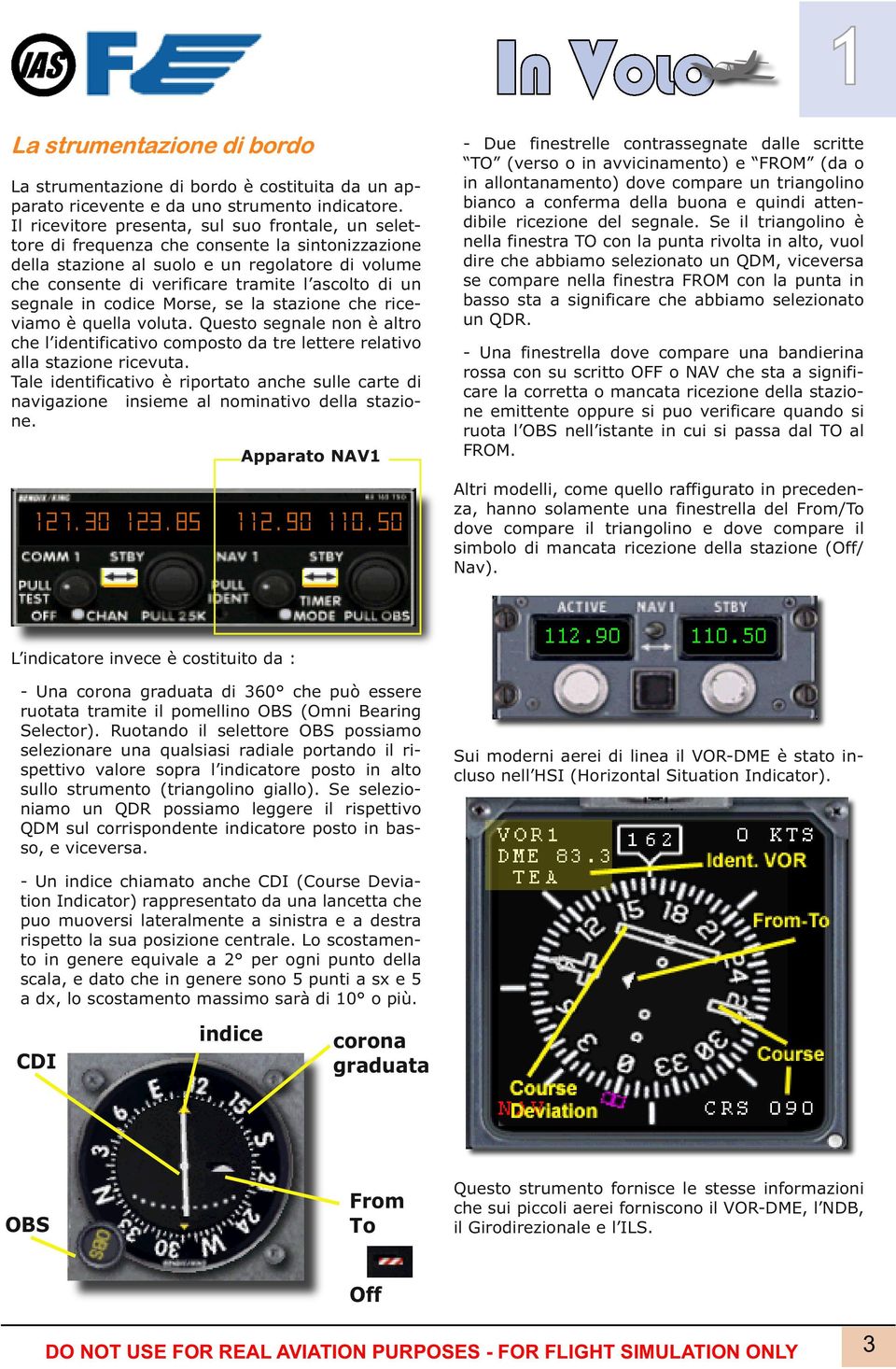 un segnale in codice Morse, se la stazione che riceviamo è quella voluta. Questo segnale non è altro che l identificativo composto da tre lettere relativo alla stazione ricevuta.