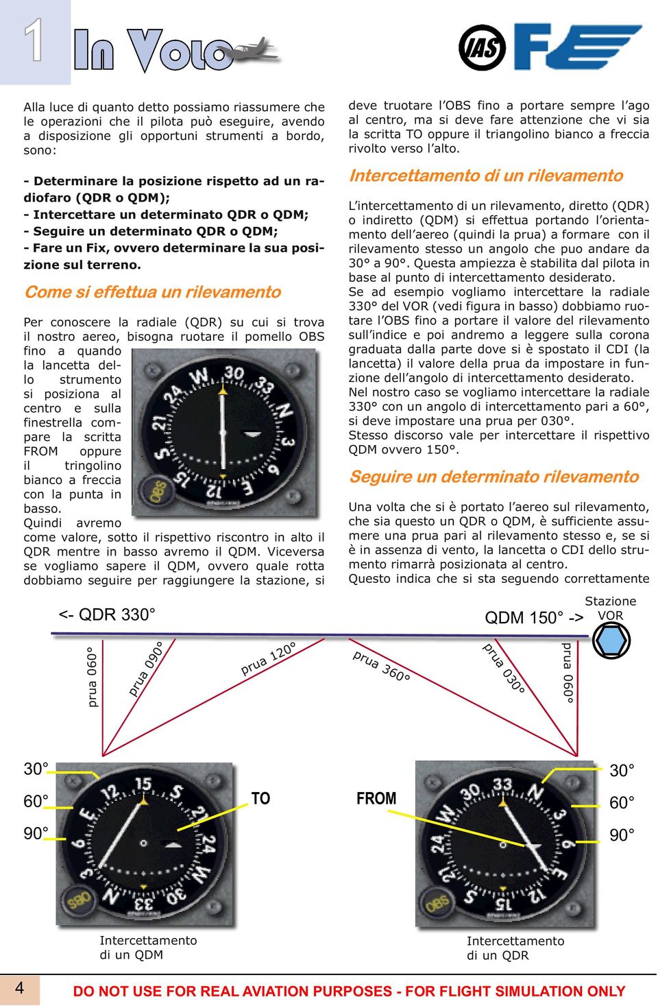 Come si effettua un rilevamento Per conoscere la radiale (QDR) su cui si trova il nostro aereo, bisogna ruotare il pomello OBS fino a quando la lancetta dello strumento si posiziona al centro e sulla