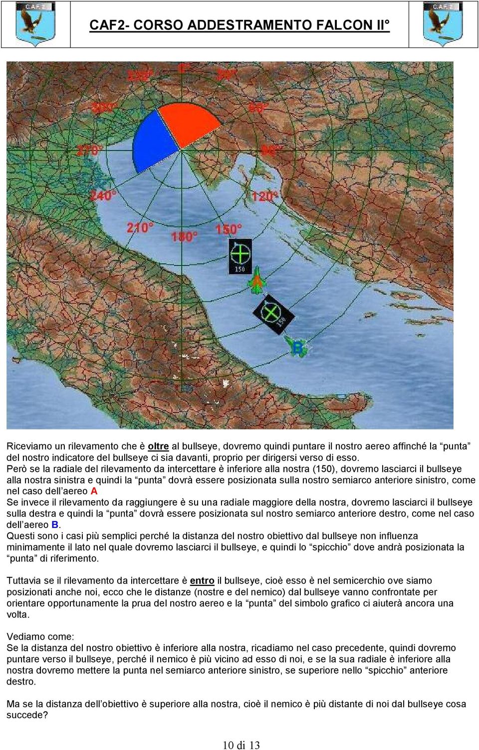 anteriore sinistro, come nel caso dell aereo A Se invece il rilevamento da raggiungere è su una radiale maggiore della nostra, dovremo lasciarci il bullseye sulla destra e quindi la punta dovrà