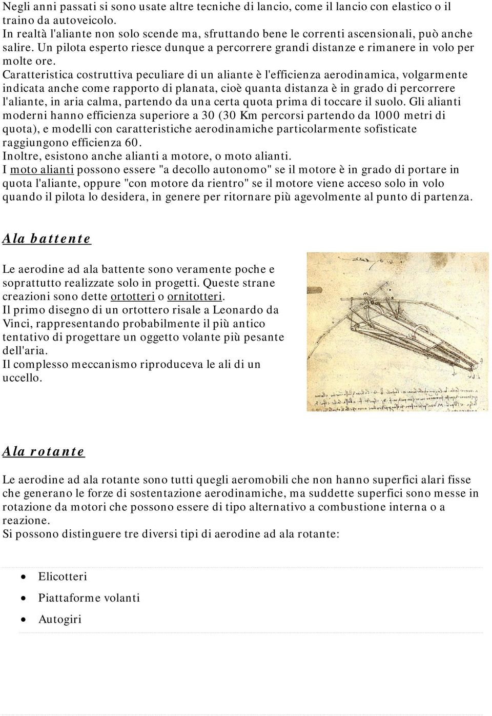 Caratteristica costruttiva peculiare di un aliante è l'efficienza aerodinamica, volgarmente indicata anche come rapporto di planata, cioè quanta distanza è in grado di percorrere l'aliante, in aria