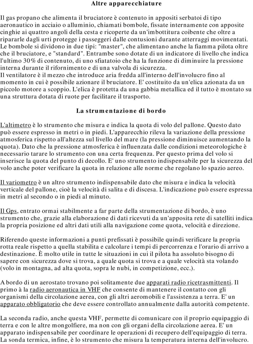 Le bombole si dividono in due tipi: "master", che alimentano anche la fiamma pilota oltre che il bruciatore, e "standard".