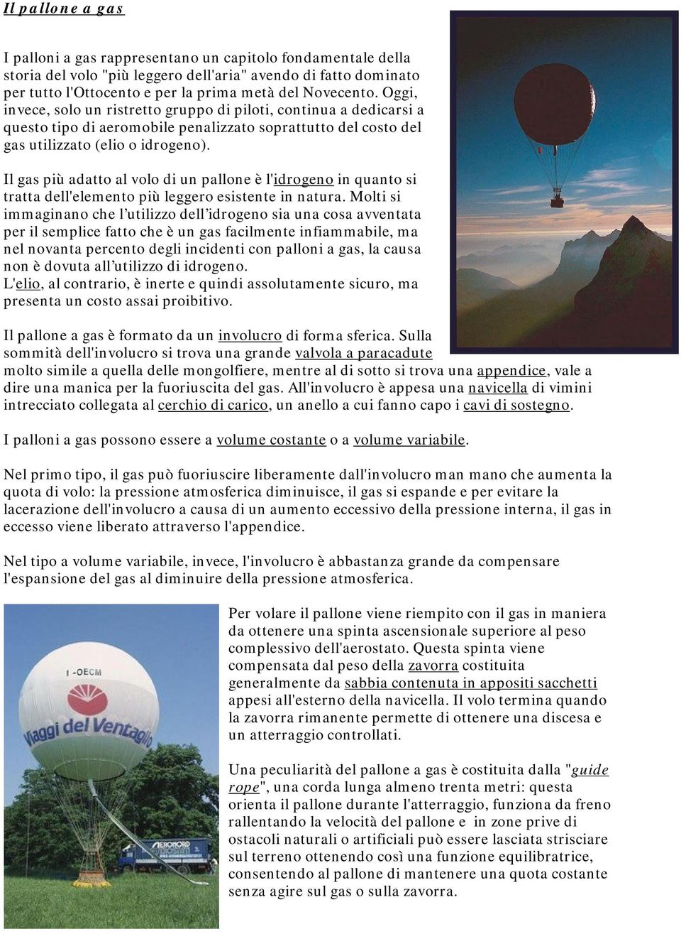 Il gas più adatto al volo di un pallone è l'idrogeno in quanto si tratta dell'elemento più leggero esistente in natura.