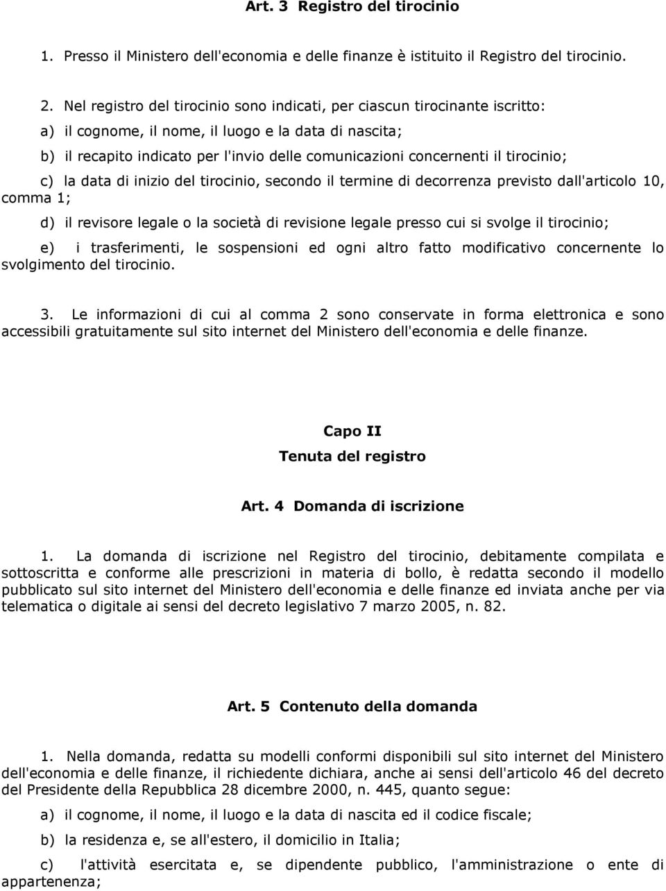 il tirocinio; c) la data di inizio del tirocinio, secondo il termine di decorrenza previsto dall'articolo 10, comma 1; d) il revisore legale o la società di revisione legale presso cui si svolge il