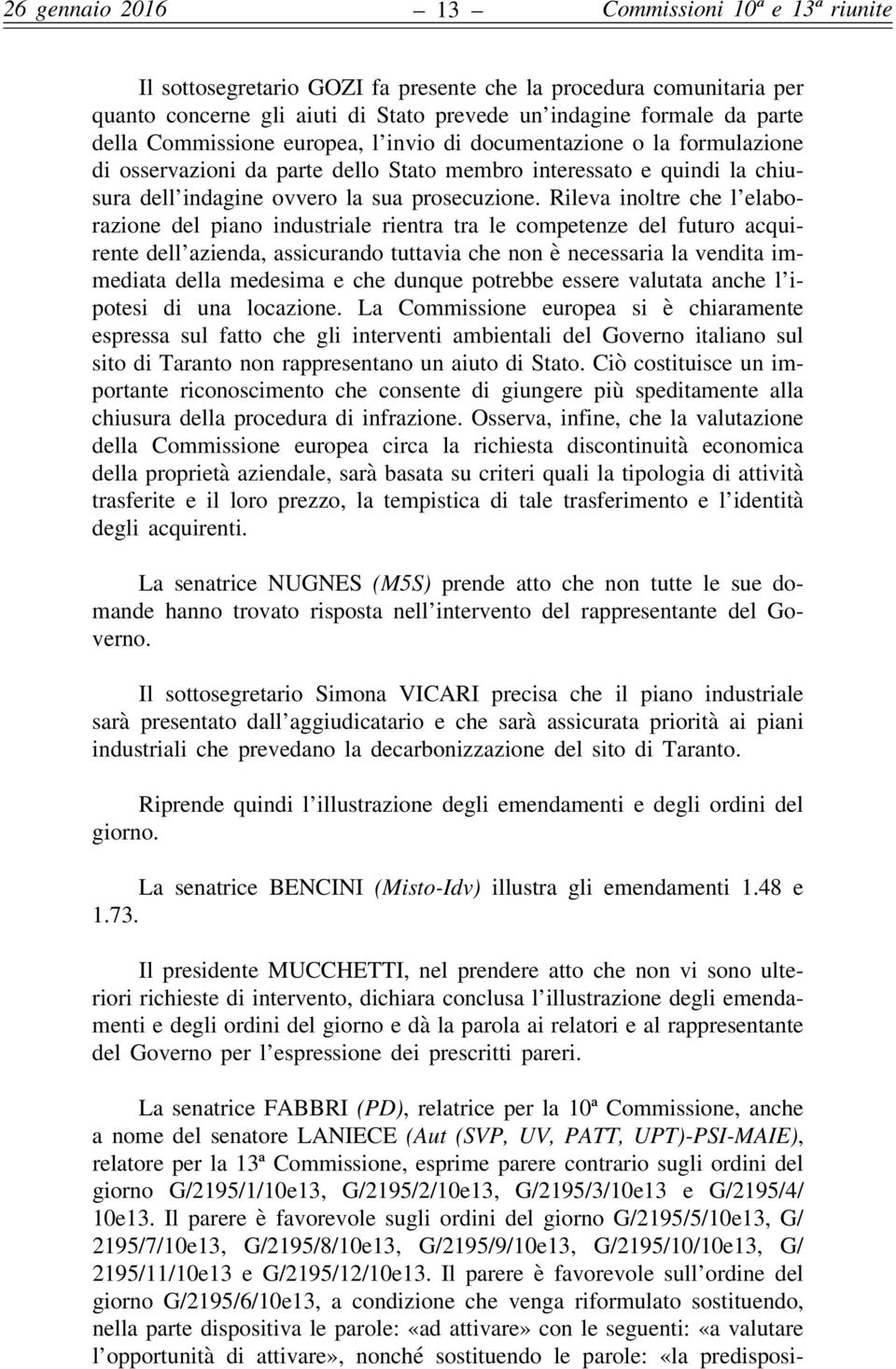 Rileva inoltre che l elaborazione del piano industriale rientra tra le competenze del futuro acquirente dell azienda, assicurando tuttavia che non è necessaria la vendita immediata della medesima e