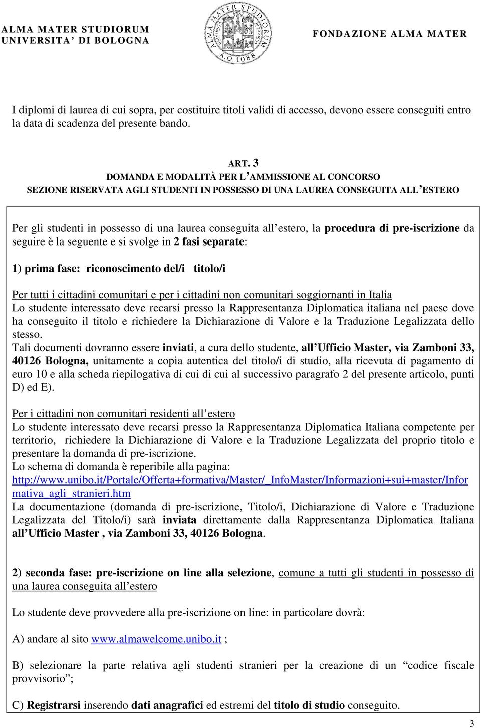 procedura di pre-iscrizione da seguire è la seguente e si svolge in 2 fasi separate: 1) prima fase: riconoscimento del/i titolo/i Per tutti i cittadini comunitari e per i cittadini non comunitari