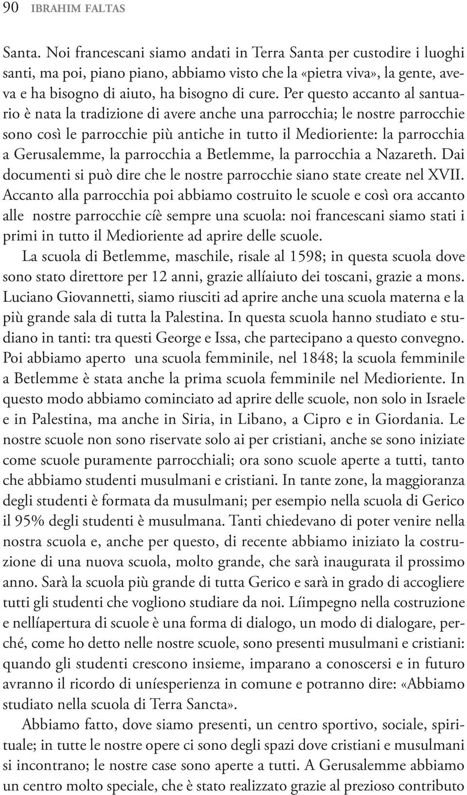 Per questo accanto al santuario è nata la tradizione di avere anche una parrocchia; le nostre parrocchie sono così le parrocchie più antiche in tutto il Medioriente: la parrocchia a Gerusalemme, la