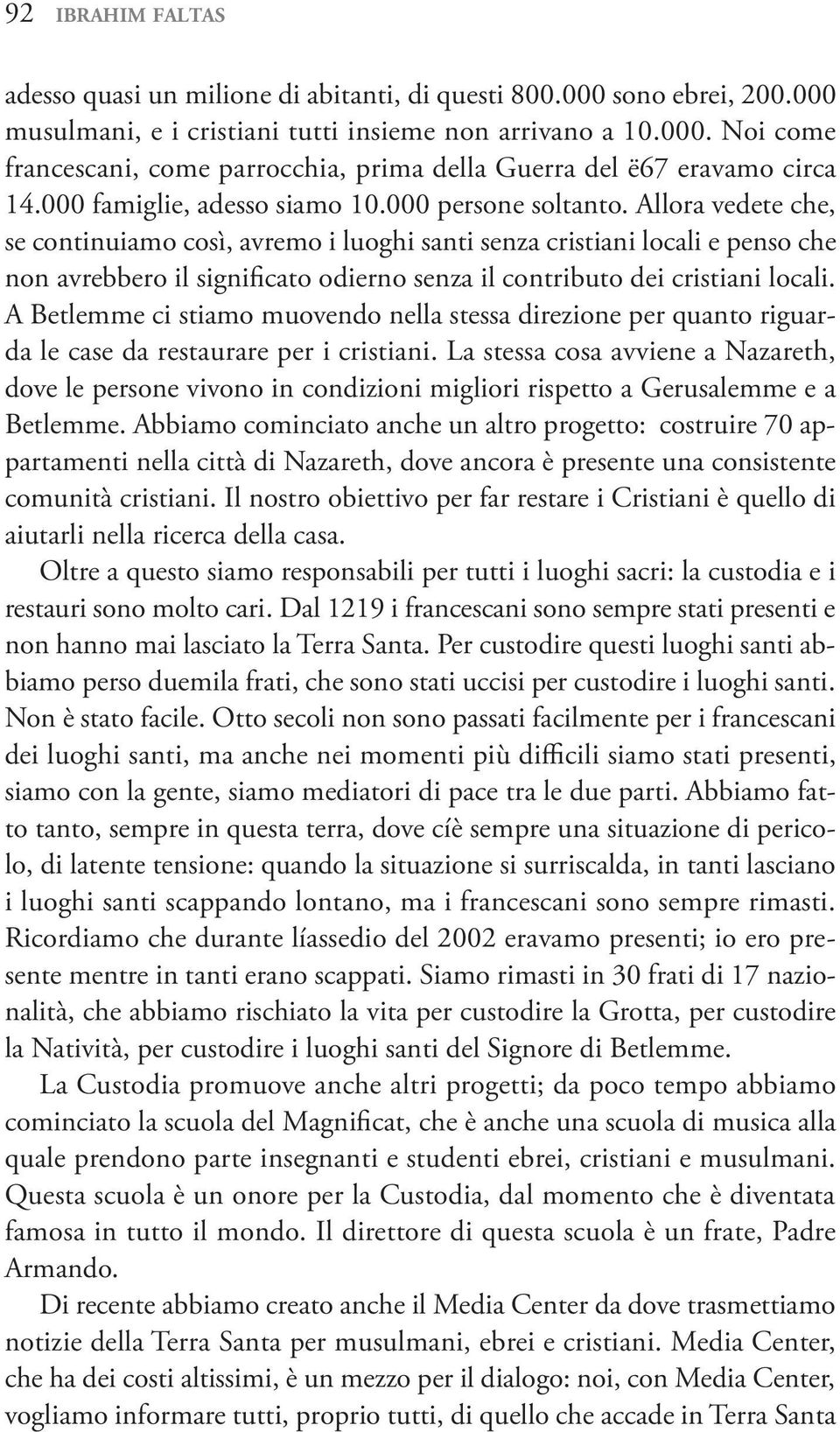 Allora vedete che, se continuiamo così, avremo i luoghi santi senza cristiani locali e penso che non avrebbero il significato odierno senza il contributo dei cristiani locali.