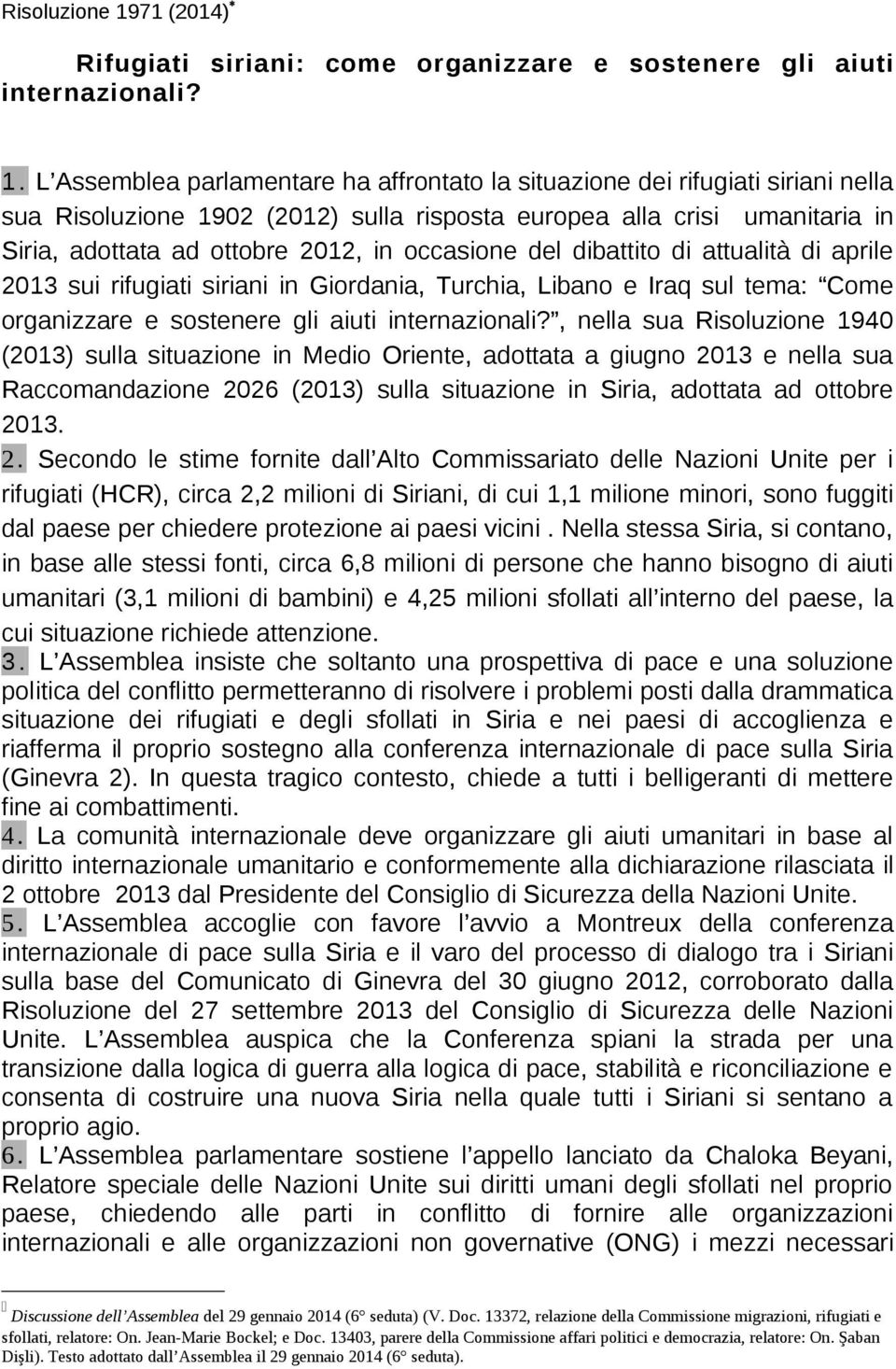 L Assemblea parlamentare ha affrontato la situazione dei rifugiati siriani nella sua 02 (2012) sulla risposta europea alla crisi umanitaria in Siria, adottata ad ottobre 2012, in occasione del