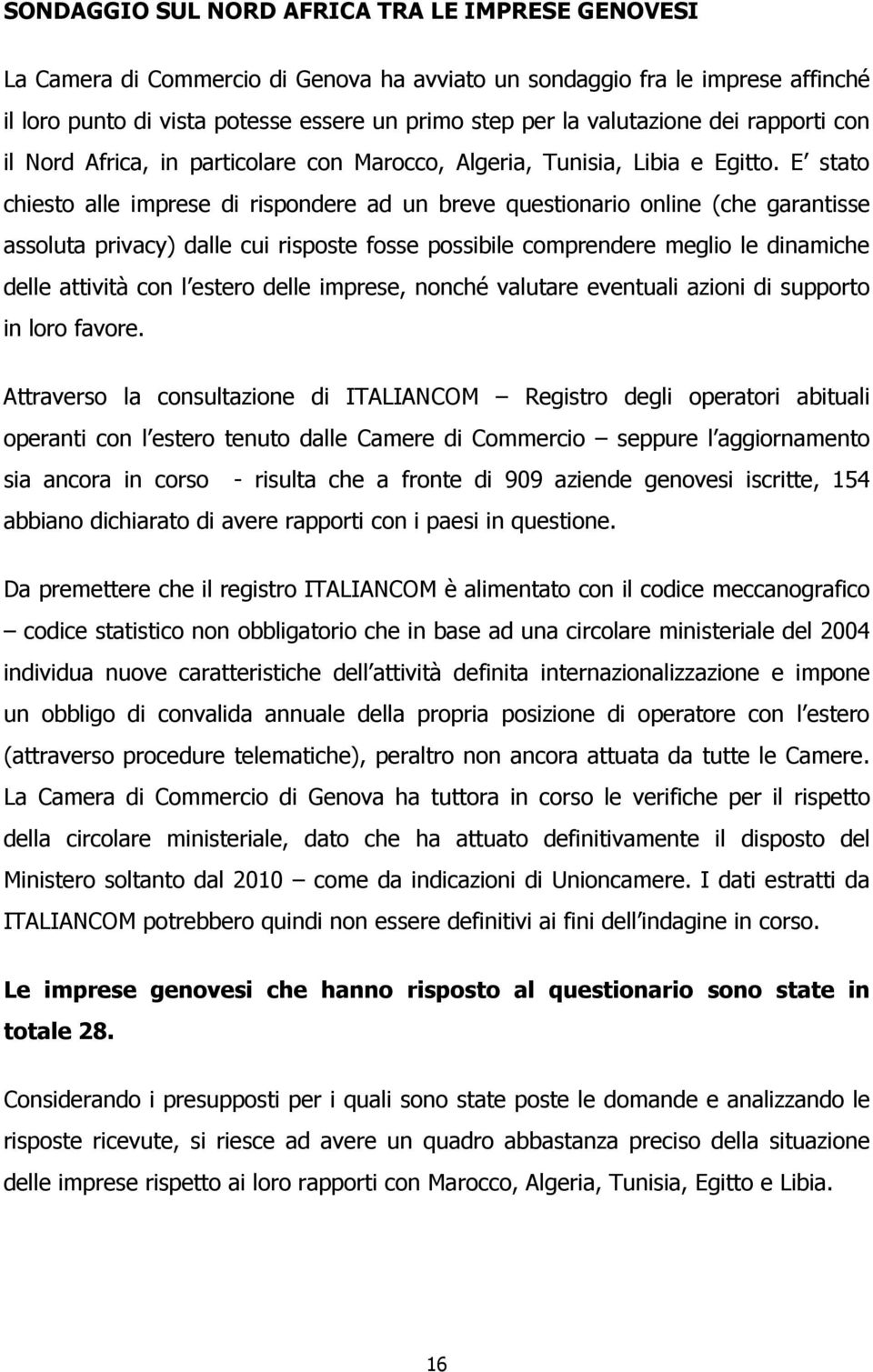 E stato chiesto alle imprese di rispondere ad un breve questionario online (che garantisse assoluta privacy) dalle cui risposte fosse possibile comprendere meglio le dinamiche delle attività con l