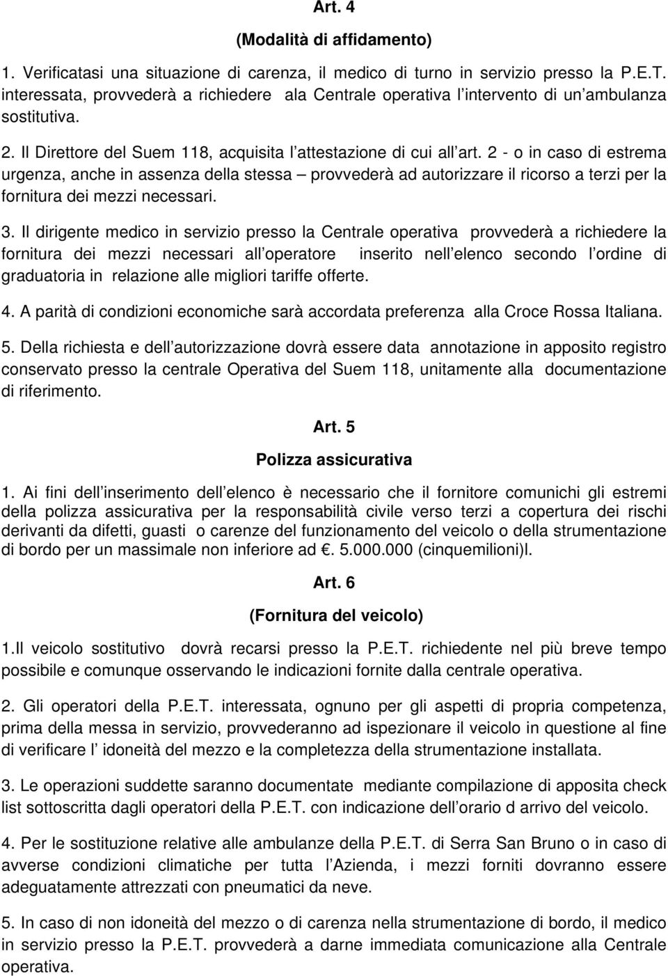 2 - o in caso di estrema urgenza, anche in assenza della stessa provvederà ad autorizzare il ricorso a terzi per la fornitura dei mezzi necessari. 3.