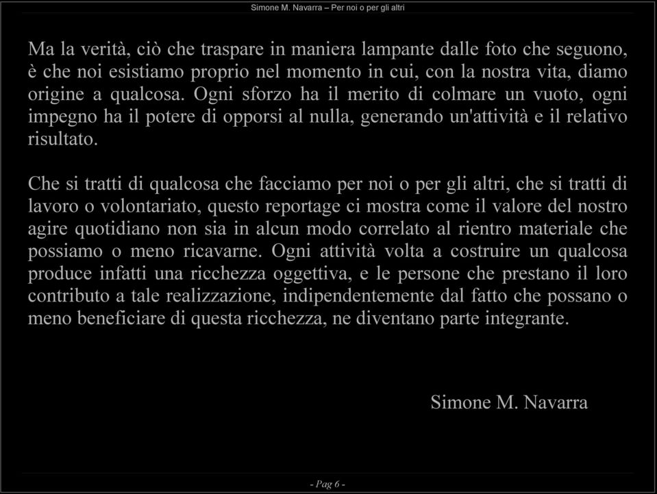 Che si tratti di qualcosa che facciamo per noi o per gli altri, che si tratti di lavoro o volontariato, questo reportage ci mostra come il valore del nostro agire quotidiano non sia in alcun modo