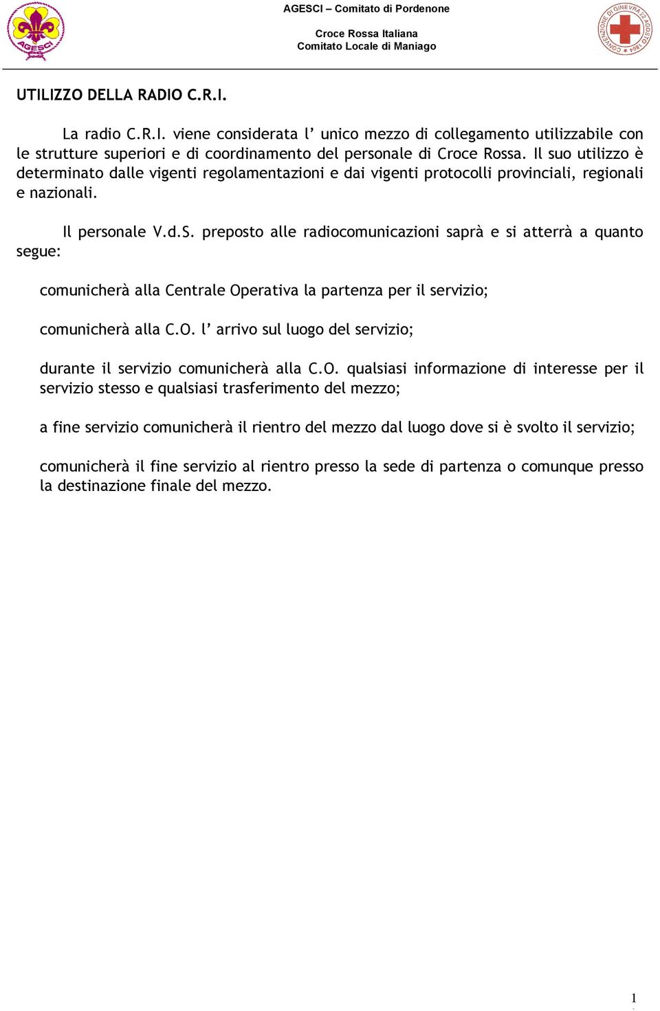 preposto alle radiocomunicazioni saprà e si atterrà a quanto segue: comunicherà alla Centrale Operativa la partenza per il servizio; comunicherà alla C.O. l arrivo sul luogo del servizio; durante il servizio comunicherà alla C.