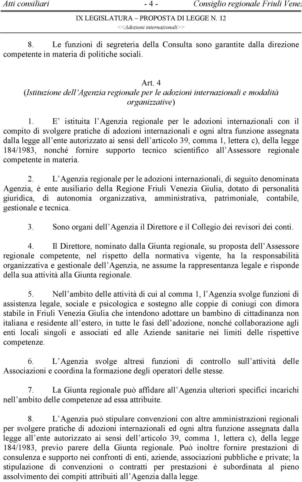 E istituita l Agenzia regionale per le adozioni internazionali con il compito di svolgere pratiche di adozioni internazionali e ogni altra funzione assegnata dalla legge all ente autorizzato ai sensi