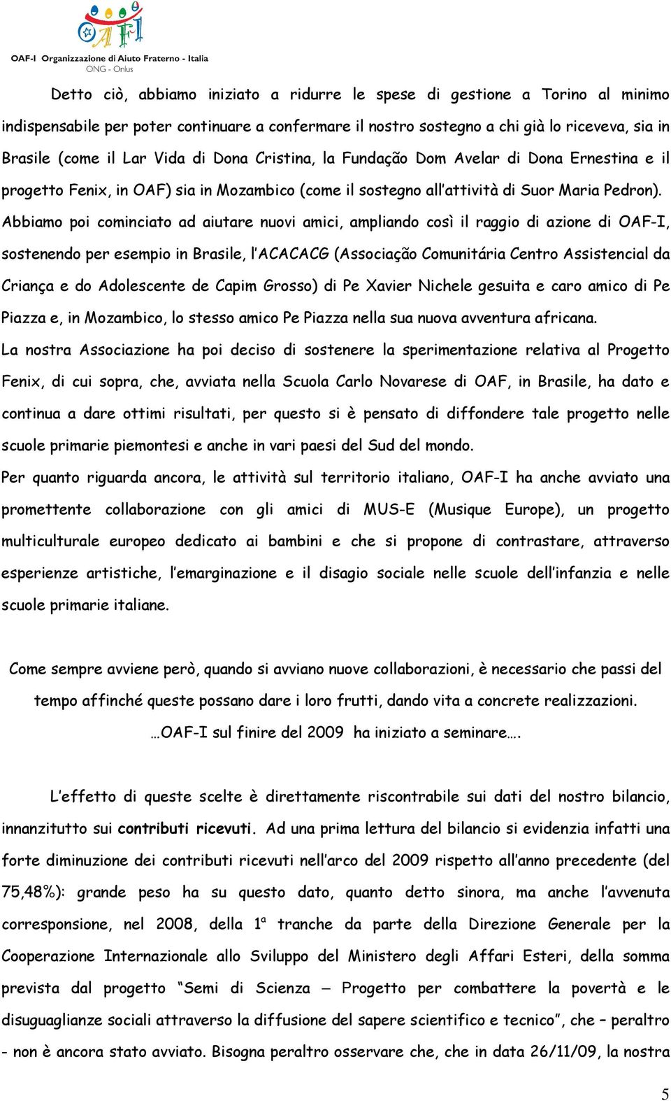 Abbiamo poi cominciato ad aiutare nuovi amici, ampliando così il raggio di azione di OAF-I, sostenendo per esempio in Brasile, l ACACACG (Associação Comunitária Centro Assistencial da Criança e do