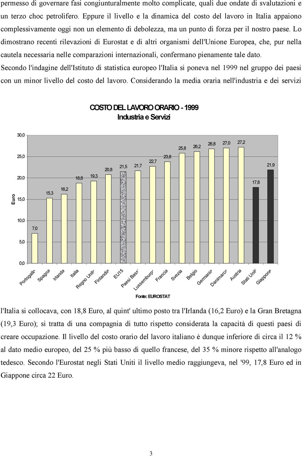 Lo dimostrano recenti rilevazioni di Eurostat e di altri organismi dell'unione Europea, che, pur nella cautela necessaria nelle comparazioni internazionali, confermano pienamente tale dato.