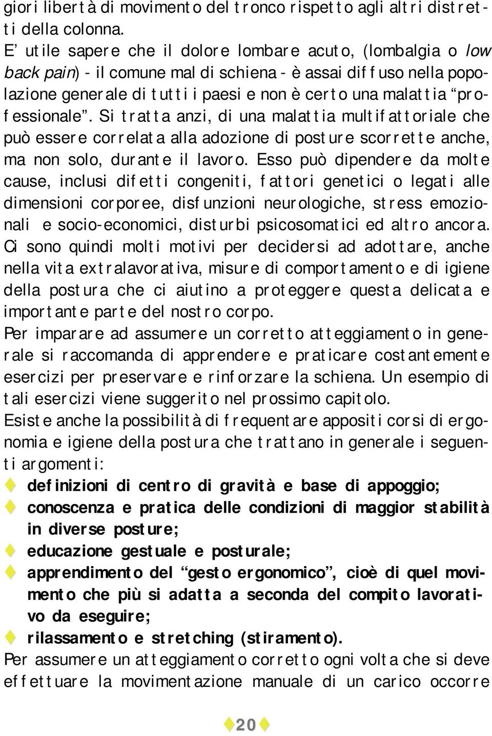 professionale. Si tratta anzi, di una malattia multifattoriale che può essere correlata alla adozione di posture scorrette anche, ma non solo, durante il lavoro.