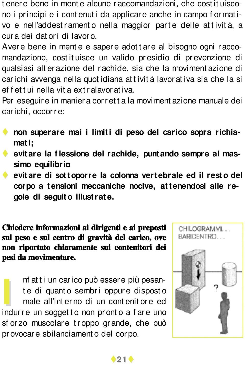 Avere bene in mente e sapere adottare al bisogno ogni raccomandazione, costituisce un valido presidio di prevenzione di qualsiasi alterazione del rachide, sia che la movimentazione di carichi avvenga