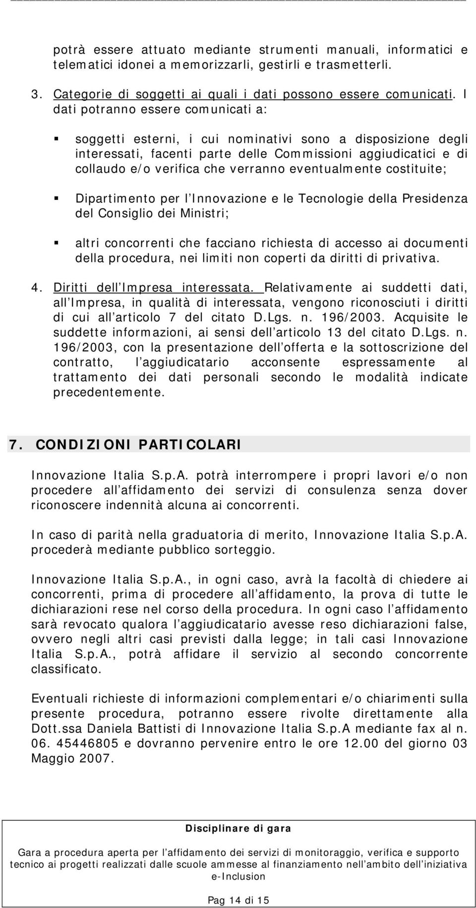 soggetti esterni, i cui nominativi sono a disposizione degli interessati, facenti parte delle Commissioni aggiudicatici e di collaudo e/o verifica che verranno eventualmente costituite;!