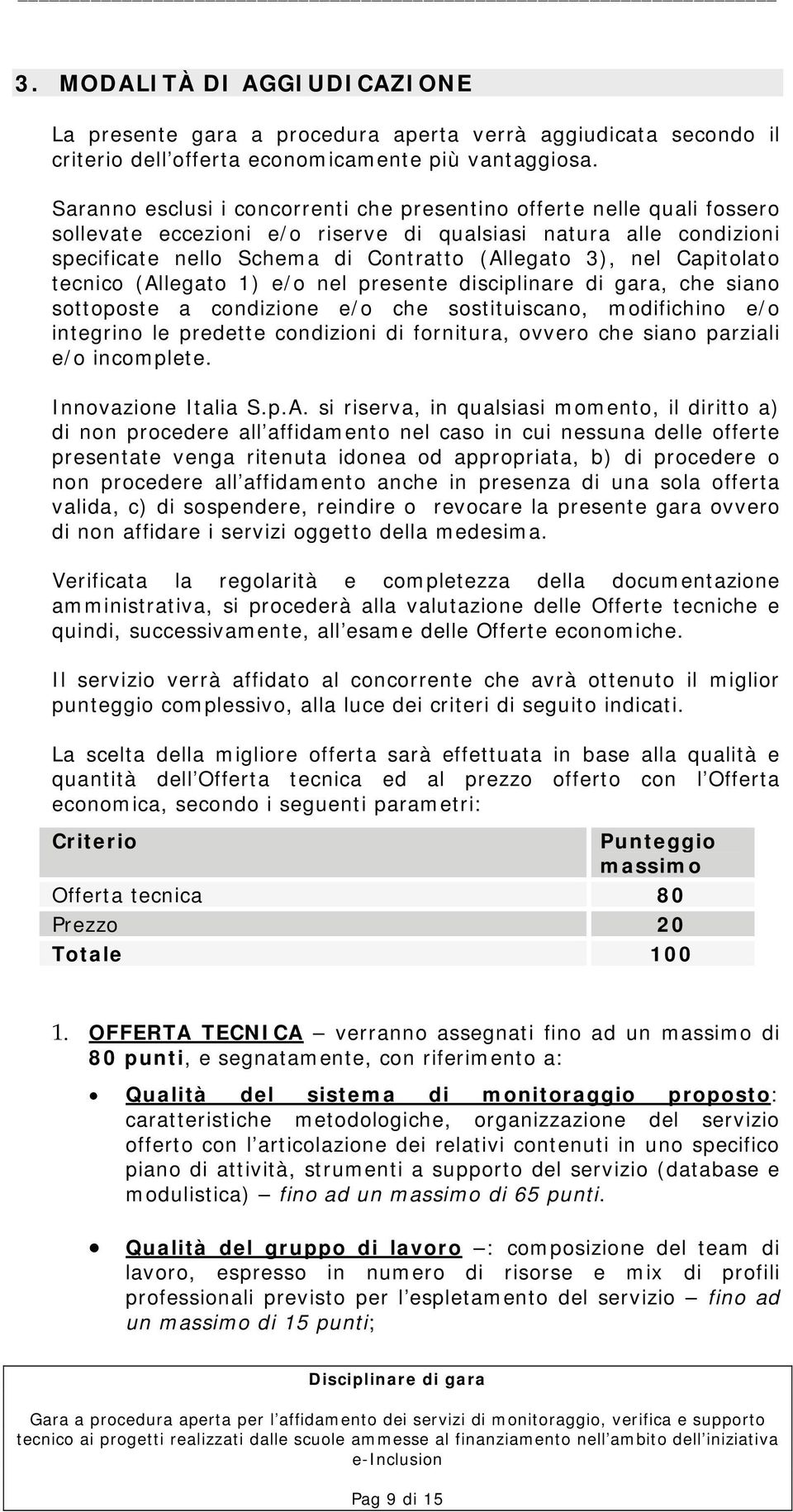 Capitolato tecnico (Allegato 1) e/o nel presente disciplinare di gara, che siano sottoposte a condizione e/o che sostituiscano, modifichino e/o integrino le predette condizioni di fornitura, ovvero