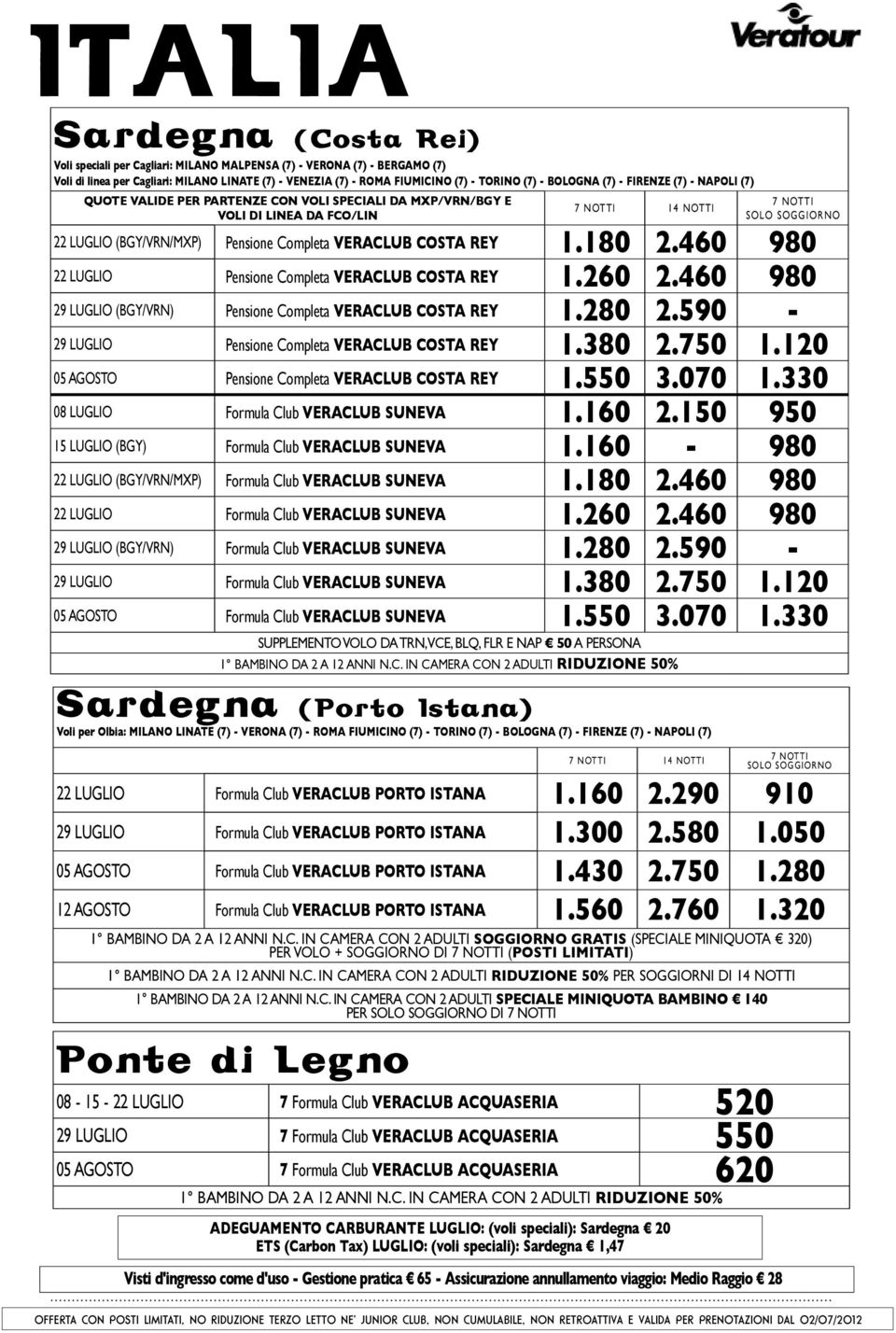 Tax) LUGLIO: (voli speciali): Sardegna 1,47 7 NOTTI solo soggiorno 22 luglio (bgy/vrn/mxp) Pensione Completa veraclub costa rey 1.180 2.460 980 22 luglio Pensione Completa veraclub costa rey 1.260 2.