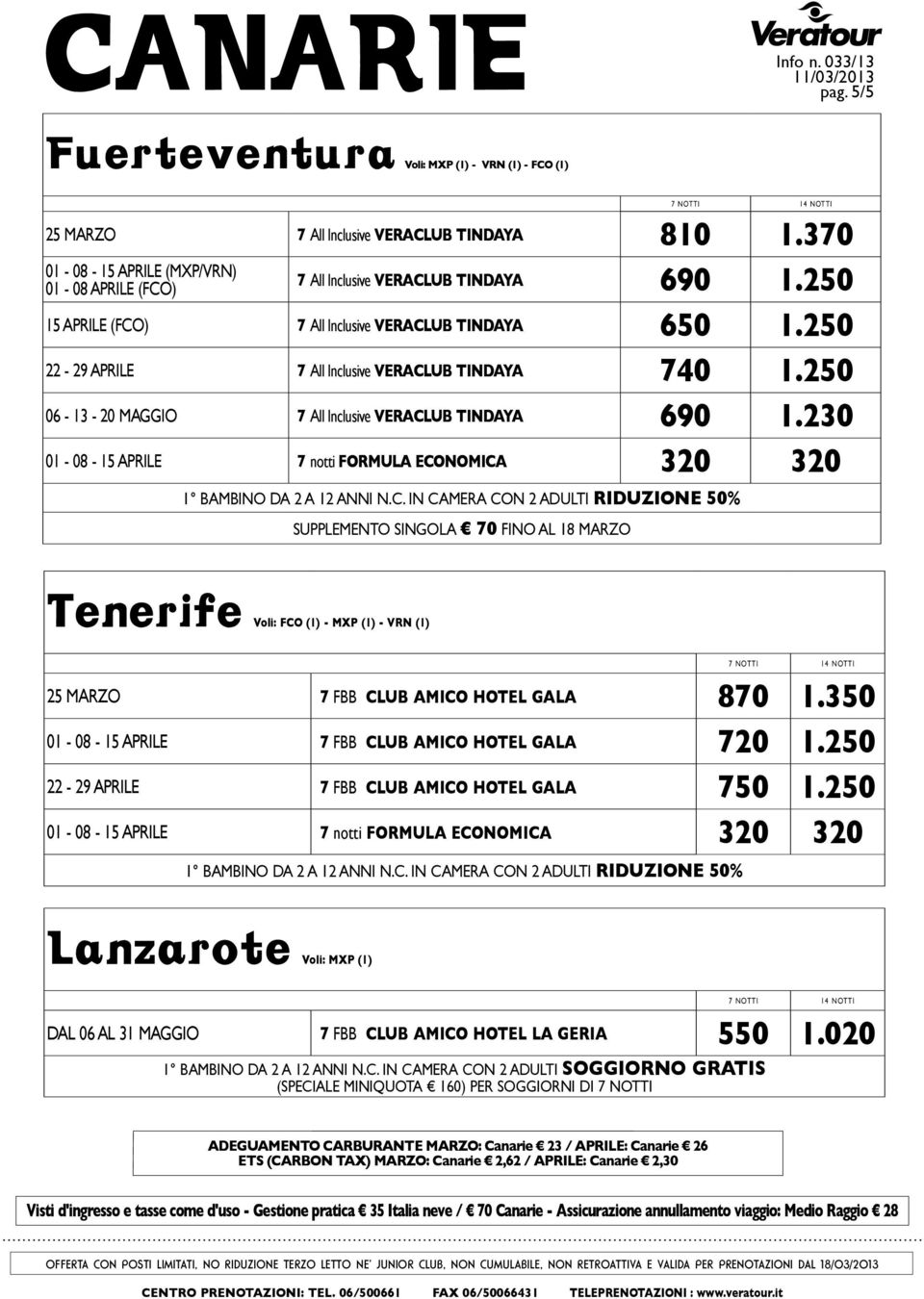 250 22-29 aprile 7 All Inclusive Veraclub tindaya 740 1.250 06-13 - 20 maggio 7 All Inclusive Veraclub tindaya 690 1.230 01-08 - 15 aprile 7 notti formula economica 320 320 1 bambino da 2 a 12 anni n.