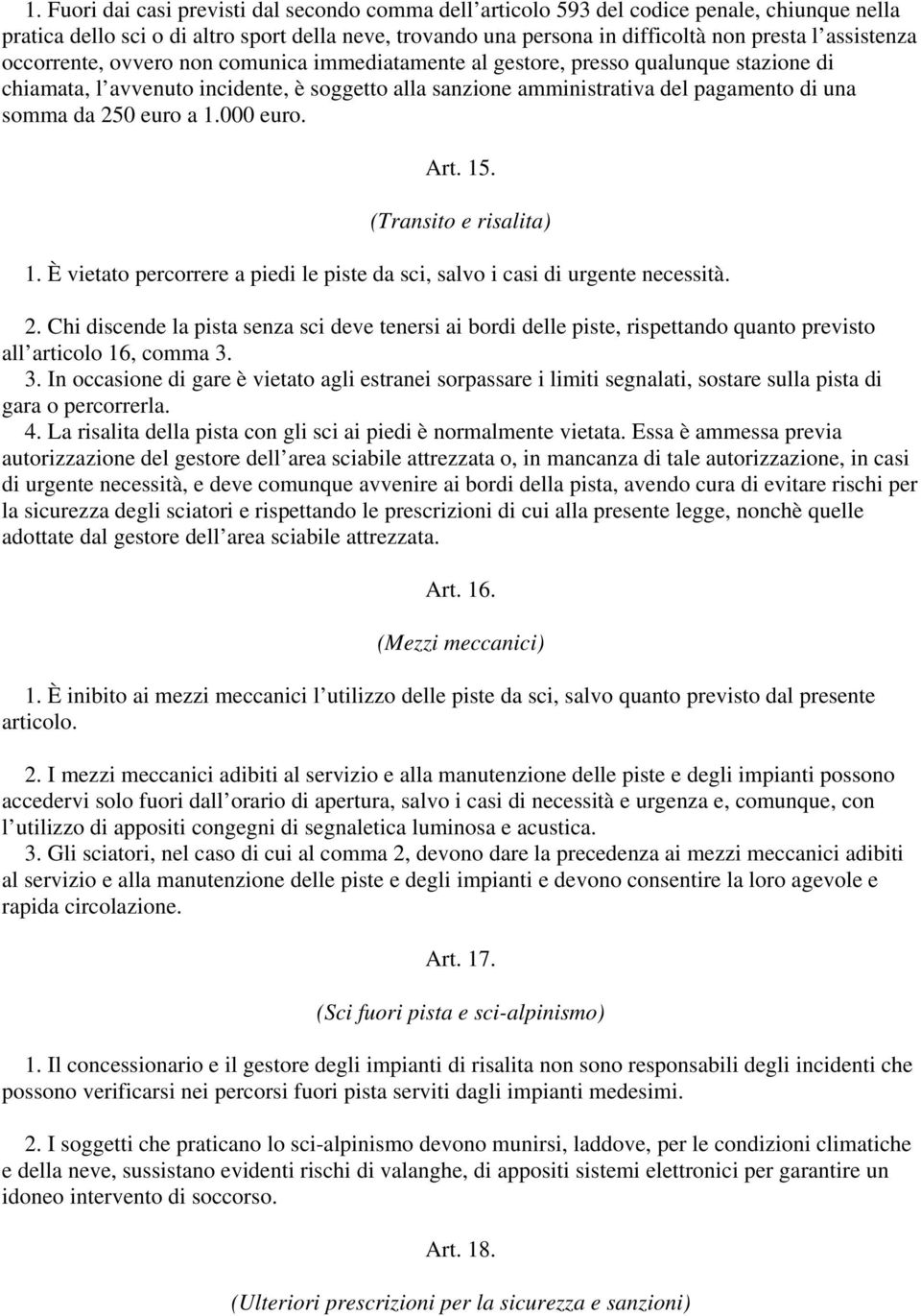 da 250 euro a 1.000 euro. Art. 15. (Transito e risalita) 1. È vietato percorrere a piedi le piste da sci, salvo i casi di urgente necessità. 2. Chi discende la pista senza sci deve tenersi ai bordi delle piste, rispettando quanto previsto all articolo 16, comma 3.