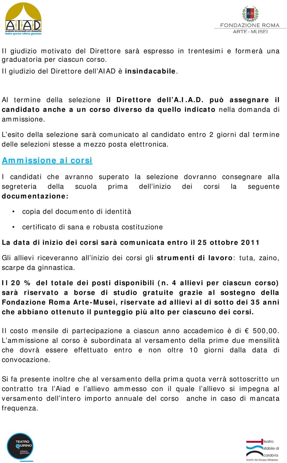 L esito della selezione sarà comunicato al candidato entro 2 giorni dal termine delle selezioni stesse a mezzo posta elettronica.