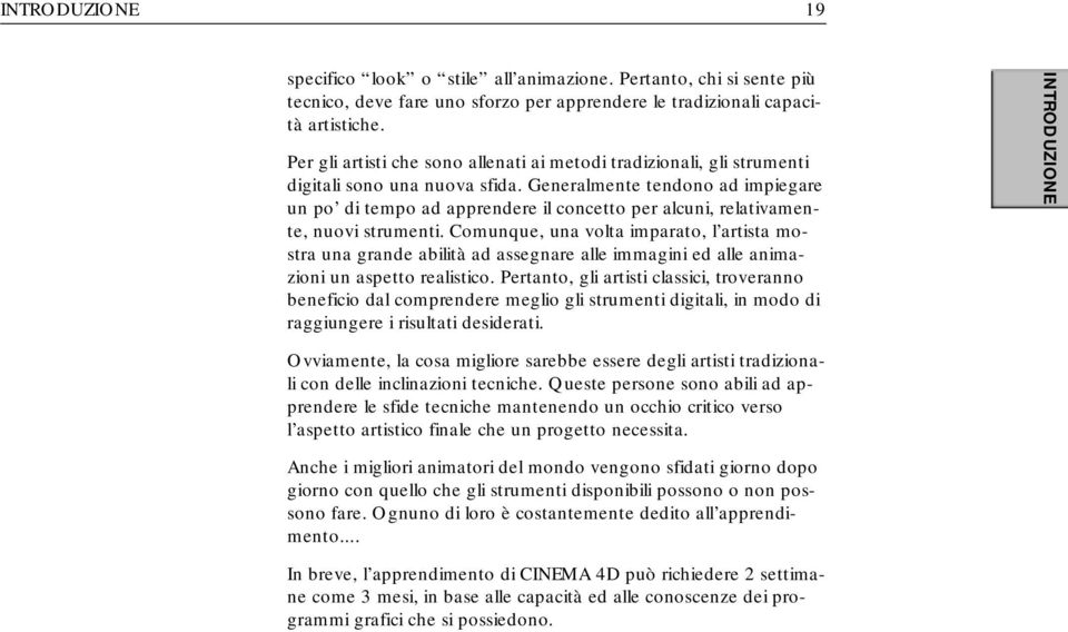 Generalmente tendono ad impiegare un po di tempo ad apprendere il concetto per alcuni, relativamente, nuovi strumenti.