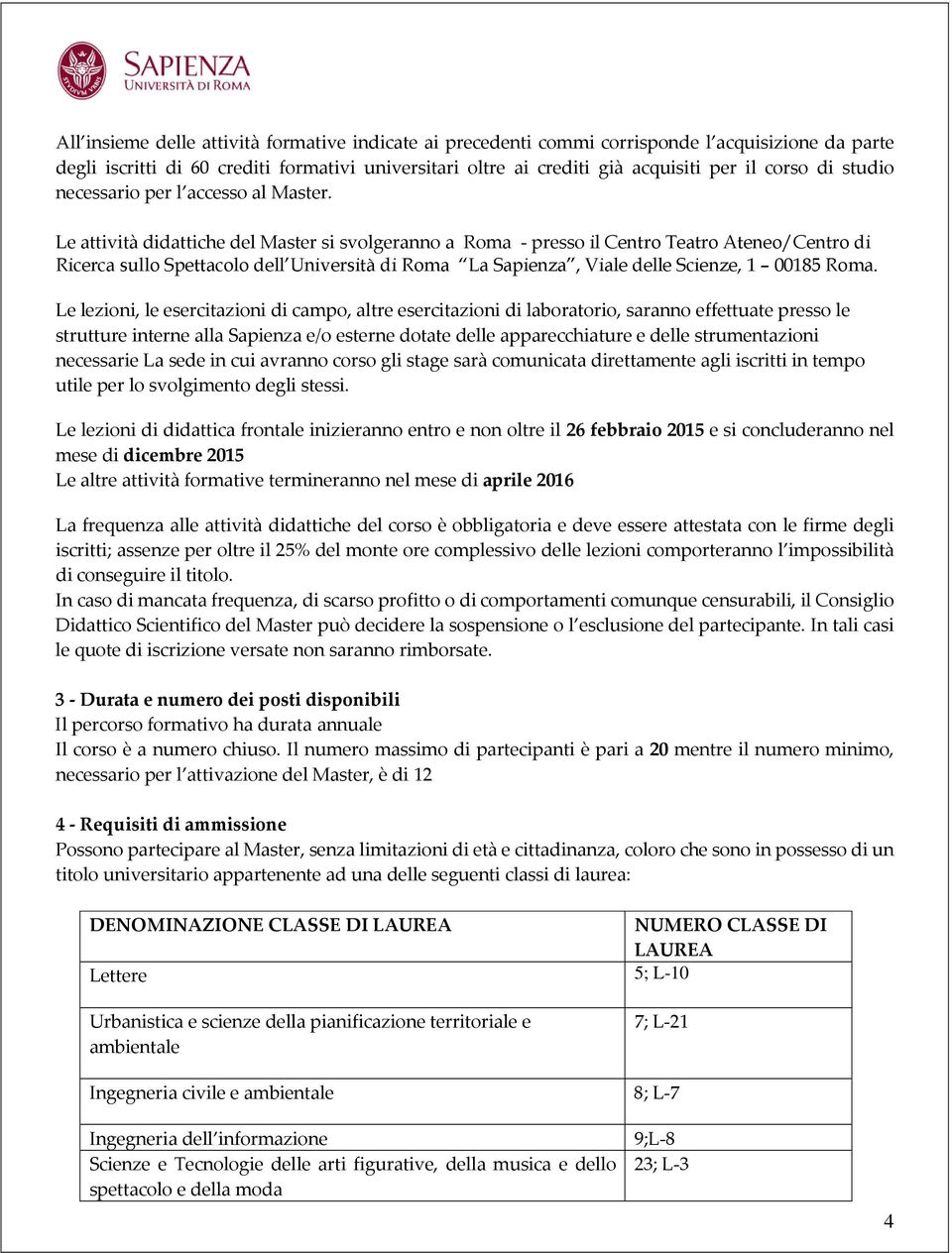 Le attività didattiche del Master si svolgeranno a Roma - presso il Centro Teatro Ateneo/Centro di Ricerca sullo Spettacolo dell Università di Roma La Sapienza, Viale delle Scienze, 1 00185 Roma.