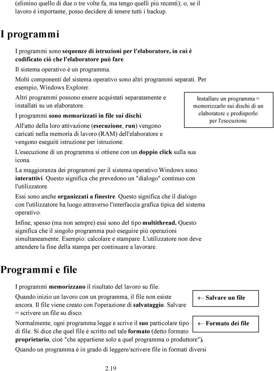 Molti componenti del sistema operativo sono altri programmi separati. Per esempio, Windows Explorer. Altri programmi possono essere acquistati separatamente e installati su un elaboratore.