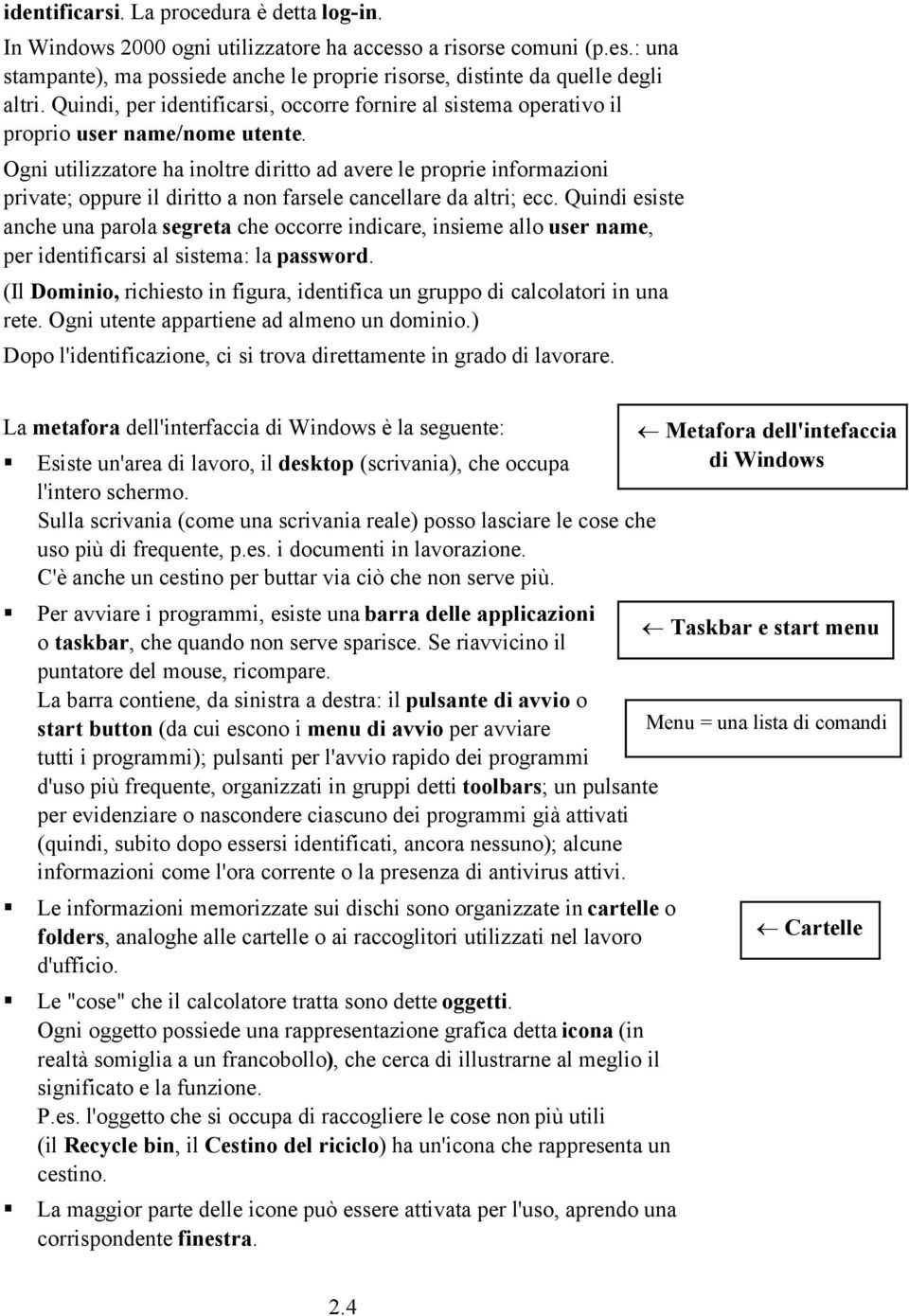 Ogni utilizzatore ha inoltre diritto ad avere le proprie informazioni private; oppure il diritto a non farsele cancellare da altri; ecc.