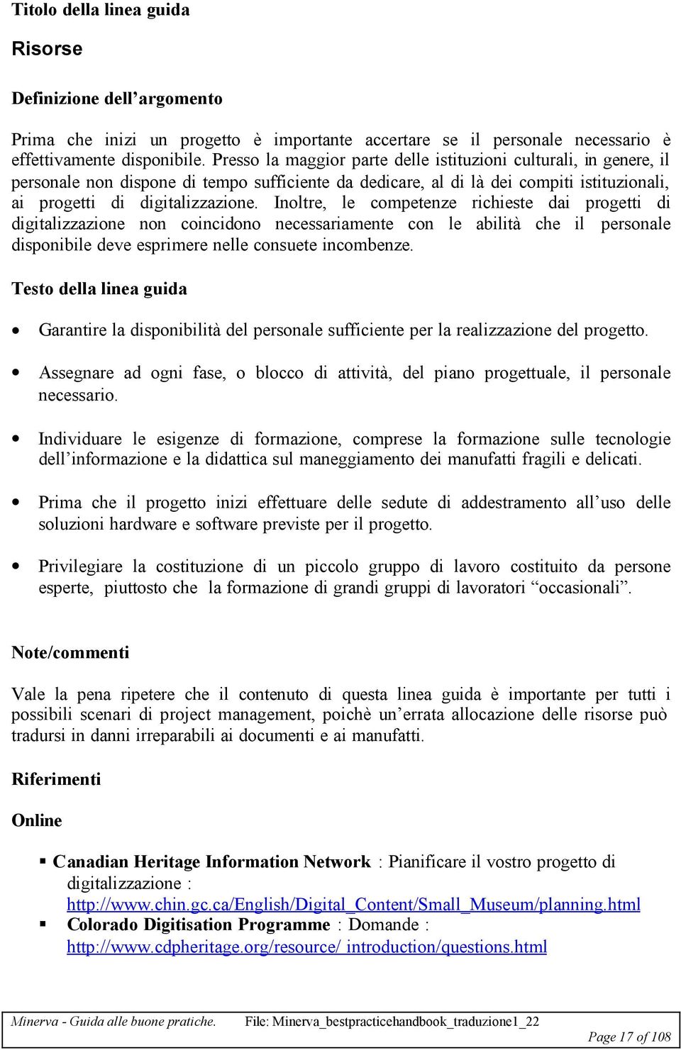 Inoltre, le competenze richieste dai progetti di digitalizzazione non coincidono necessariamente con le abilità che il personale disponibile deve esprimere nelle consuete incombenze.