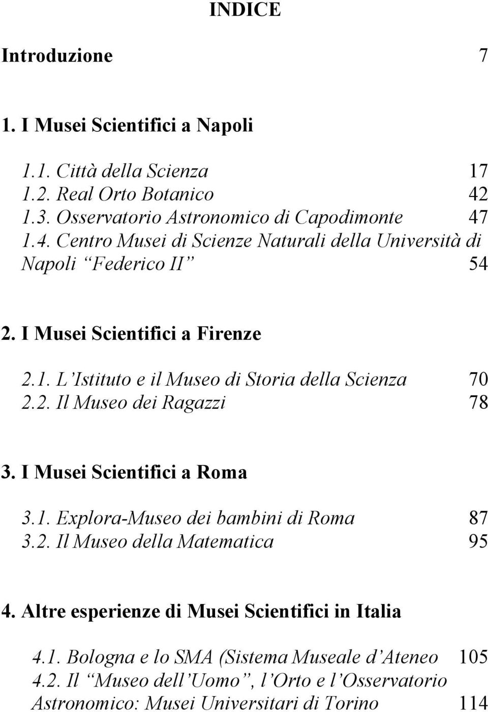 2. Il Museo dei Ragazzi 078 3. I Musei Scientifici a Roma 3.1. Explora-Museo dei bambini di Roma 087 3.2. Il Museo della Matematica 095 4.