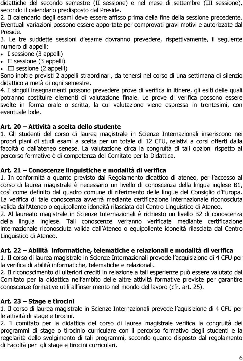 Le tre suddette sessioni d esame dovranno prevedere, rispettivamente, il seguente numero di appelli: I sessione (3 appelli) II sessione (3 appelli) III sessione (2 appelli) Sono inoltre previsti 2