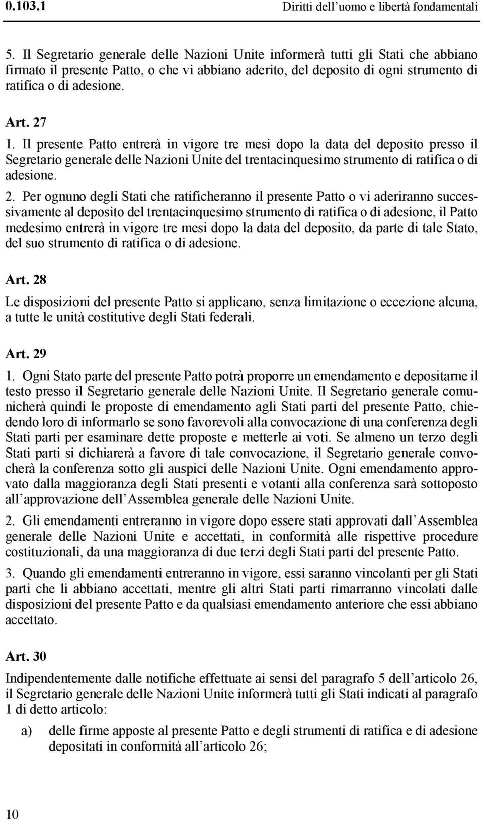 27 1. Il presente Patto entrerà in vigore tre mesi dopo la data del deposito presso il Segretario generale delle Nazioni Unite del trentacinquesimo strumento di ratifica o di adesione. 2.