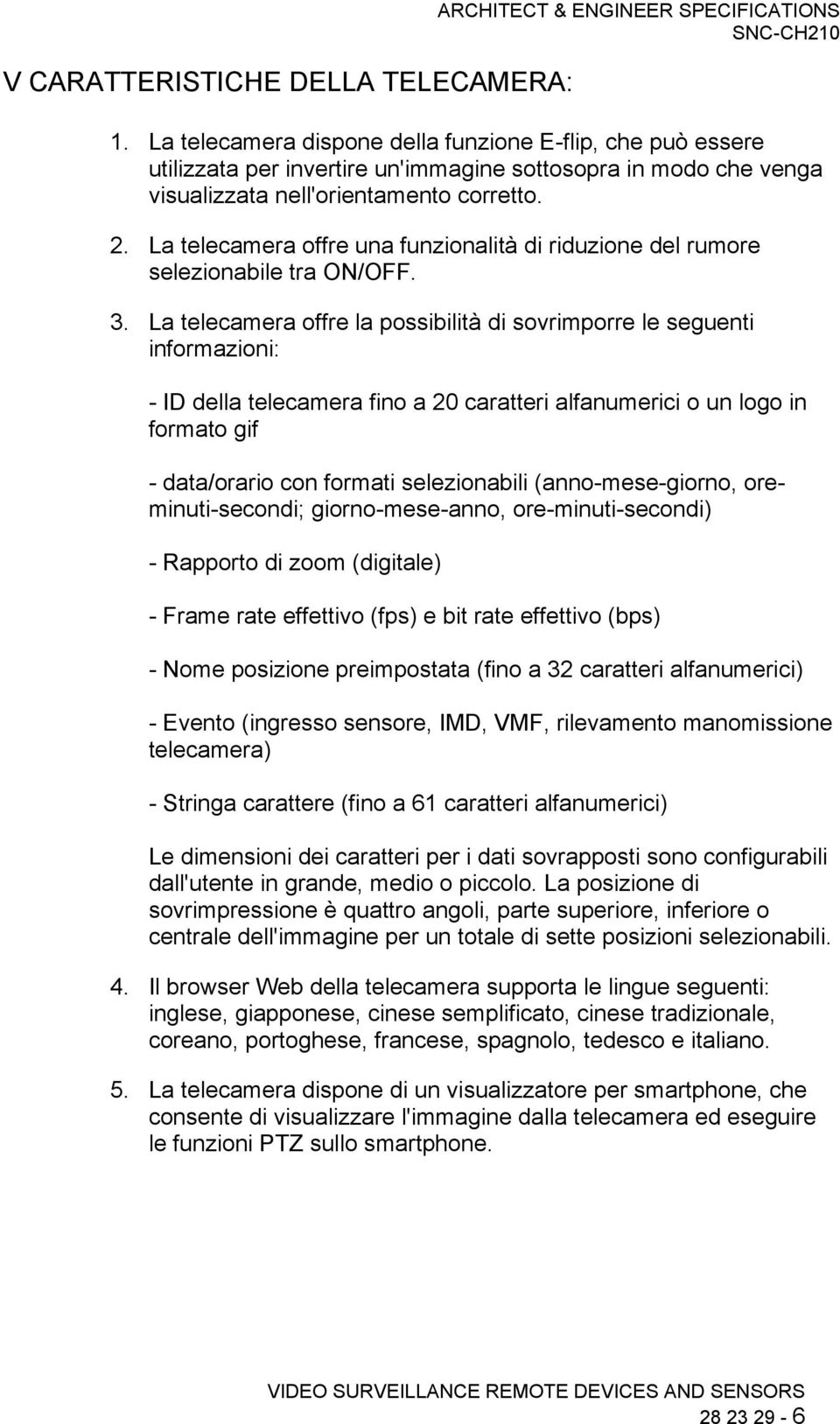 La telecamera offre una funzionalità di riduzione del rumore selezionabile tra ON/OFF. 3.