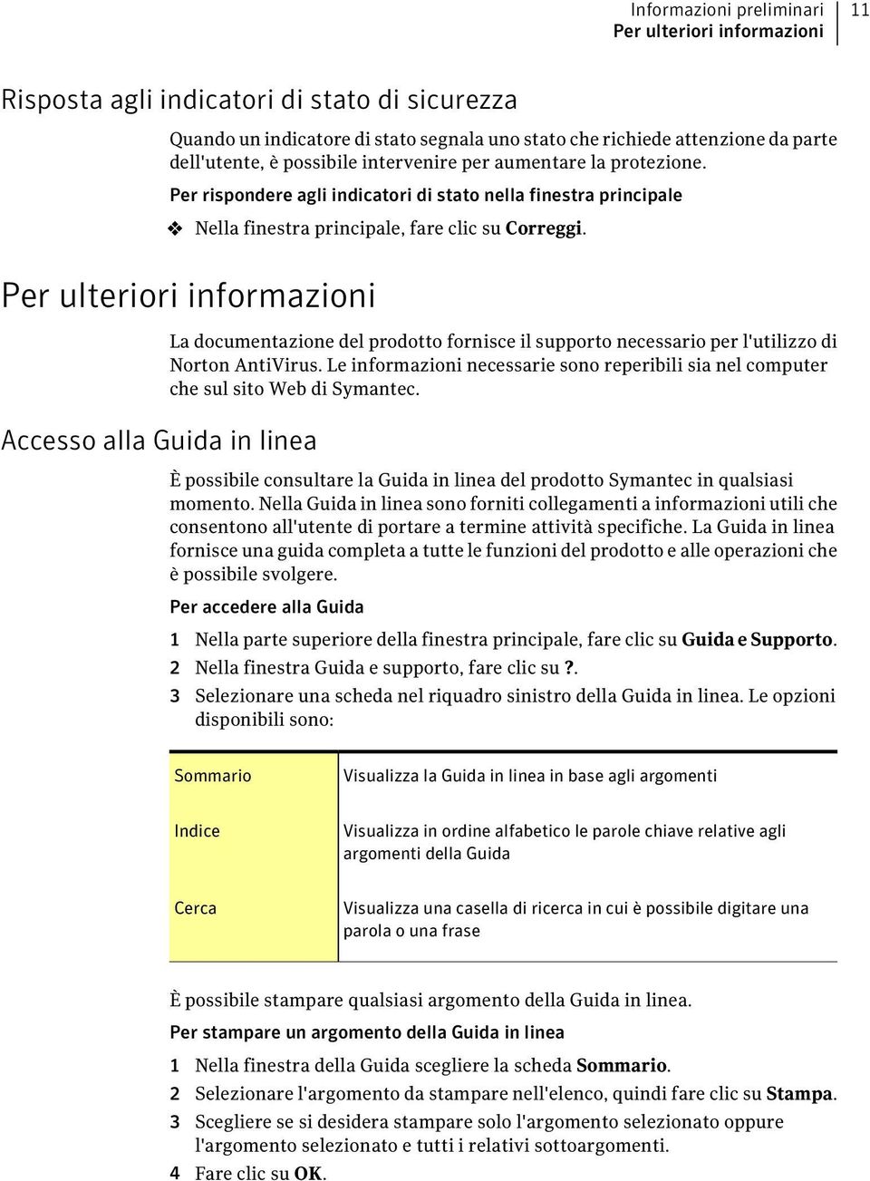 Per ulteriori informazioni Accesso alla Guida in linea La documentazione del prodotto fornisce il supporto necessario per l'utilizzo di Norton AntiVirus.