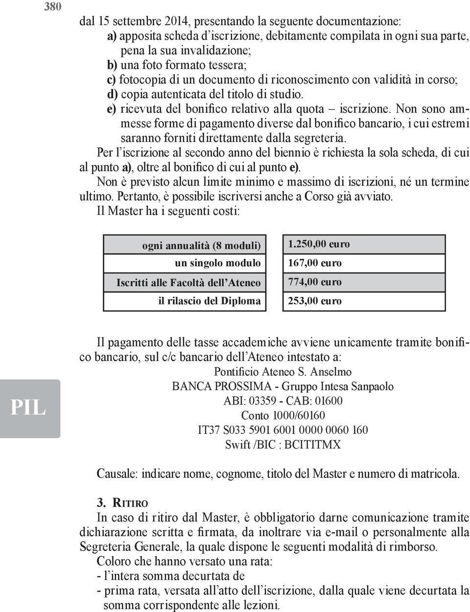 Non sono ammesse forme di pagamento diverse dal bonifico bancario, i cui estremi saranno forniti direttamente dalla segreteria.