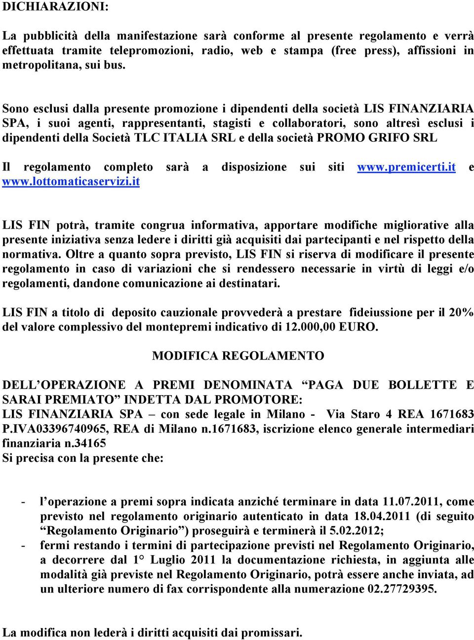 TLC ITALIA SRL e della società PROMO GRIFO SRL Il regolamento completo sarà a disposizione sui siti www.premicerti.it e www.lottomaticaservizi.